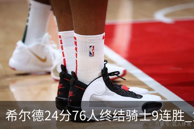 希尔德24分76人终结骑士9连胜 黄蜂力克步行者